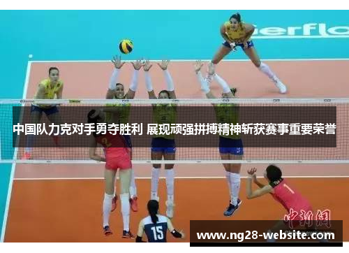 中国队力克对手勇夺胜利 展现顽强拼搏精神斩获赛事重要荣誉